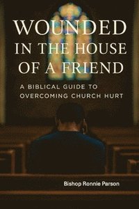 bokomslag Wounded in the House of a Friend: A Biblical Guide to Overcoming Church Hurt: