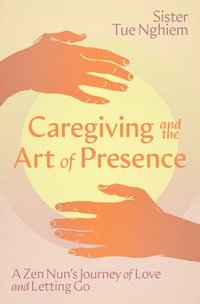 bokomslag Caregiving and the Art of Presence: A Zen Nun's Journey of Love and Letting Go