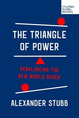 Alexander Stubb - The Triangle of Power: Rebalancing the New World Order, Häftad
