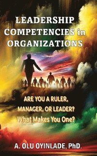 bokomslag Leadershp Competencies in Organizations: Are You a Ruler, Manager, or Leader? What Makes You One?