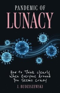 bokomslag Pandemic of Lunacy: How to Think Clearly When Everyone Around You Seems Crazy