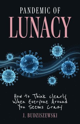 bokomslag Pandemic of Lunacy: How to Think Clearly When Everyone Around You Seems Crazy