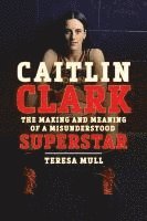 bokomslag Caitlin Clark: The Meaning and Meaning of a Misunderstood Superstar