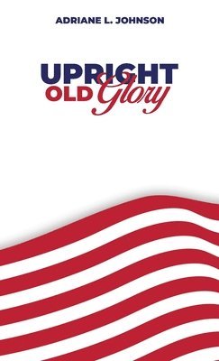 Adriane L Johnson - Upright Old Glory, Inbunden