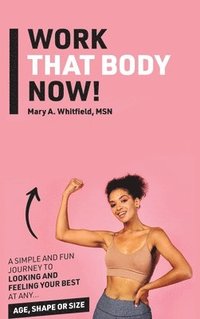 bokomslag Work That Body Now!: Looking And Feeling Your Best At Any Age, Shape or Size