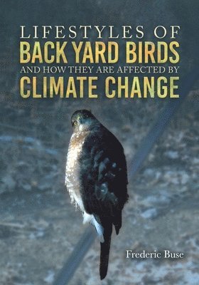Frederic Buse - Lifestyles of Back Yard Birds and How They Are Affected by Climate Change, Häftad