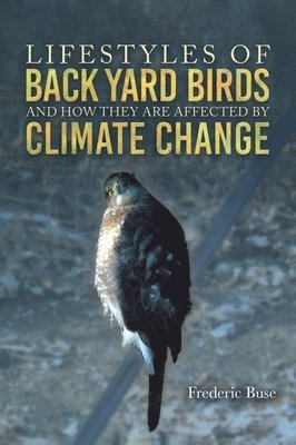 Frederic Buse - Lifestyles of Back Yard Birds and How They Are Affected by Climate Change, Inbunden