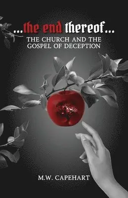 M W Capehart - ...the end thereof... The Church and the Gospel of Deception, Häftad. Tillgänglighet: Lägg i varukorg