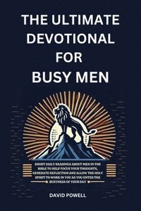 bokomslag The Ultimate Devotional for Busy Men: Short Daily Readings about Men in the Bible to Help Focus Your Thoughts, Generate Reflection and Allow the Holy