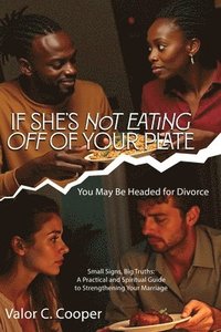 bokomslag IF SHE'S NoT EATING OFF OFTOUR PLATE You May Be Headed for Divorce Small Signs, Big Truths: A Practical and Spiritual Guide to Strengthening Your Marr