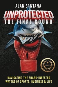 bokomslag Unprotected the Final Round: Navigating the Shark-Infested Waters of Sports, Business & Life
