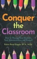bokomslag Conquer the Classroom: How to Manage Your Students, Your Administration, and Yourself: How to Manage Your Students, Your Administration, and Yourself
