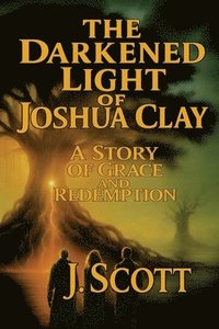 bokomslag The Darkened Light of Joshua Clay: A Story of Grace and Redemption
