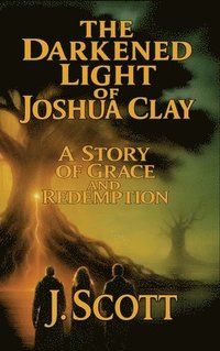 bokomslag The Darkened Light of Joshua Clay: A Story of Grace and Redemption