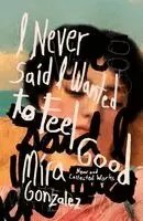 Mira Gonzalez - I Never Said I Wanted to Feel Good: New and Collected Works, Häftad. Tillgänglighet: Kommande