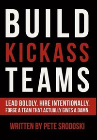 bokomslag Build Kickass Teams: Lead Boldly. Hire Intentionally. Forge a Team That Actually Gives a Damn.