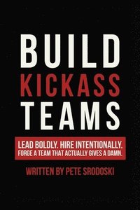 bokomslag Build Kickass Teams: Lead Boldly. Hire Intentionally. Forge a Team That Actually Gives a Damn.