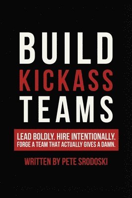 bokomslag Build Kickass Teams: Lead Boldly. Hire Intentionally. Forge a Team That Actually Gives a Damn.