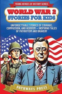 bokomslag World War 2 Stories for Kids: Unforgettable Stories of Courage, Compassion, and Heroism - Inspiring Tales of Patriotism and Bravery