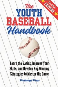 bokomslag The Youth Baseball Handbook: Learn the Basics, Improve Your Skills, and Develop Key Winning Strategies to Master the Game
