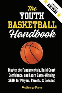 bokomslag The Youth Basketball Handbook: Master the Fundamentals, Build Court Confidence, and Learn Game-Winning Skills for Players, Parents, & Coaches