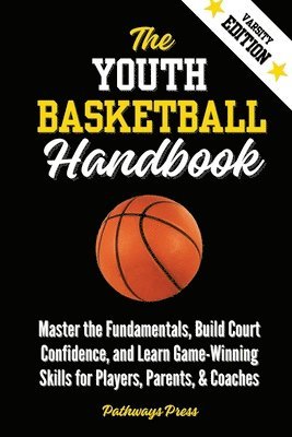 bokomslag The Youth Basketball Handbook: Master the Fundamentals, Build Court Confidence, and Learn Game-Winning Skills for Players, Parents, & Coaches
