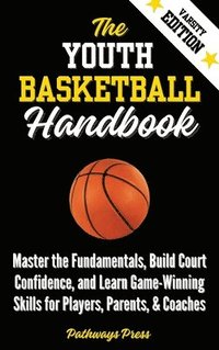 bokomslag The Youth Basketball Handbook: Master the Fundamentals, Build Court Confidence, and Learn Game-Winning Skills for Players, Parents, & Coaches