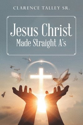 Clarence Talley - Jesus Christ Made Straight A's with study questions, Häftad