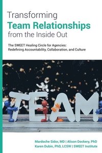 bokomslag Transforming Team Relationships From the Inside Out: The SWEET Healing Circle for Agencies: Redefining Accountability, Collaboration, and Culture