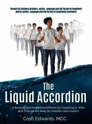 The Liquid Accordion: A Somatic and Embodiment Primer for Coaching In, With, and Through the Body for Coaches and Leaders