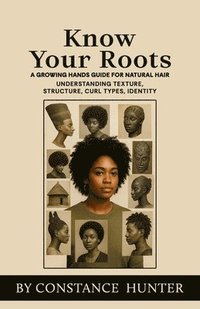 bokomslag Know Your Roots: From Root To Tip: A Growing Hands Guide For Natural Hair