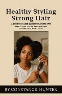 bokomslag Healthy Styling, Strong Hair: From Root to Tip: a Growing Hands Guide for Natural Hair
