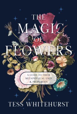 Tess Whitehurst - The Magic of Flowers: A Guide to Their Metaphysical Uses & Properties, Häftad