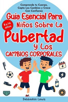 guía esencial para chicos sobre la pubertad y los cambios corporales (de 8 a 14 años); Comprende tu cuerpo, acepta los cambios y crece con confianza