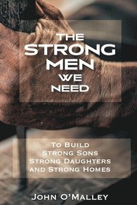 bokomslag The Strong Men We Need To Build Strong Sons Strong Daughters and Strong Homes