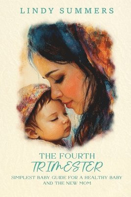 Lindy Summers - Fourth Trimester The Simplest Baby Guide For a Healthy Baby and The New Mom, Häftad
