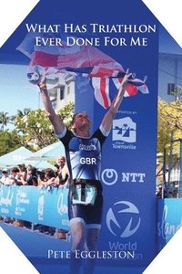 bokomslag What Has Triathlon Ever Done for Me? Life Lessons From An Amateur Triathlete