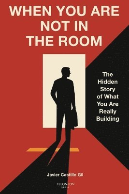bokomslag When You Are Not in the Room: The Hidden Story of What You Are Really Building