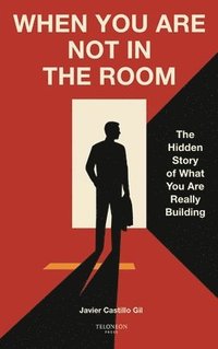 bokomslag When You Are Not in the Room: The Hidden Story of What You Are Really Building