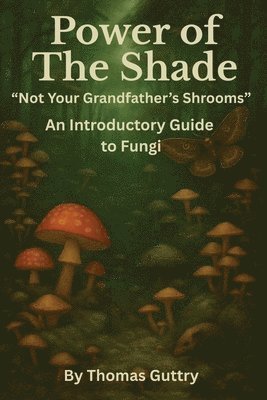 bokomslag Power of the Shade - "Not Your Grandfather's Shrooms" - An Introductory Guide to Fungi
