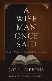 bokomslag A Wise Man Once Said: Timeless Wisdom for Men of All Ages and Stages
