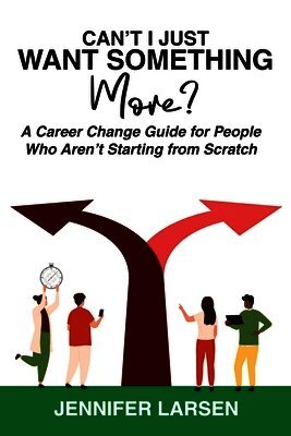 Can't I Just Want Something More? A Career Change Guide for People Who Aren't Starting from Scratch