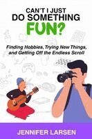 Jennifer Larsen - Can't I Just Do Something Fun? Finding Hobbies, Trying New Things, and Getting Off the Endless Scroll, Häftad