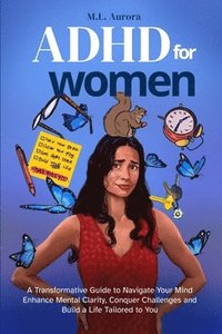 bokomslag ADHD For Women: A Transformative Guide to Navigate Your Mind, Enhance Mental Clarity, Conquer Challenges, and Build a Life Tailored to You