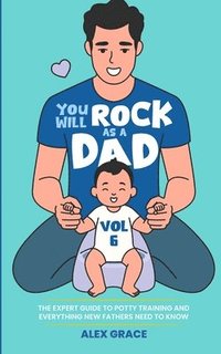 bokomslag You Will Rock as a Dad!: The Expert Guide to Potty Training and Everything New Fathers Need to Know