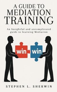 bokomslag A Guide to Mediation Training: An Insightful and Uncomplicated Guide to Learning Mediation