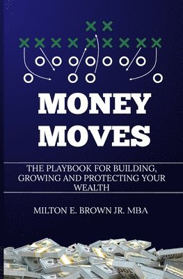 Money Moves: The Playbook for Building, Growing, and Protecting Your Wealth