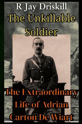 The Unkillable Soldier: The Extraordinary Life of Adrian Carton De Wiart