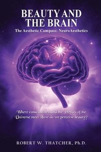 bokomslag Beauty and the Brain: The Aesthetic Compass: NeuroAesthetics: Where Consciousness and the Physics of the Universe Meet How do we perceive beauty?