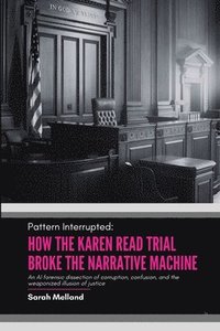 bokomslag Pattern Interrupted: How the Karen Read Trial Broke The Narrative Machine: An AI forensic dissection of corruption, confusion, and the weaponized illu